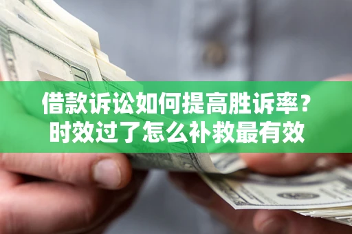 济南借款诉讼如何提高胜诉率？时效过了怎么补救最有效