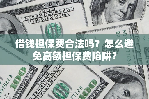 济南借钱担保费合法吗？怎么避免高额担保费陷阱？