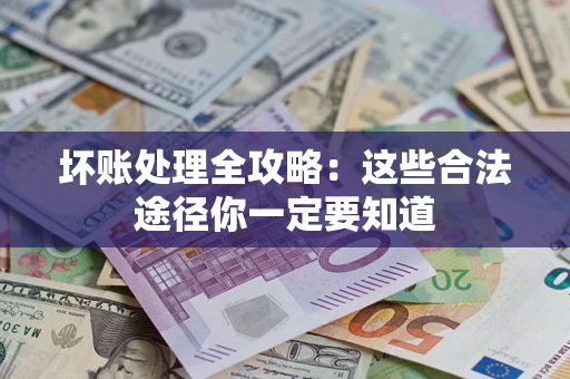 济南坏账处理全攻略：这些合法途径你一定要知道