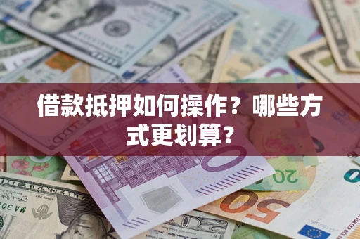 济南借款抵押如何操作？哪些方式更划算？