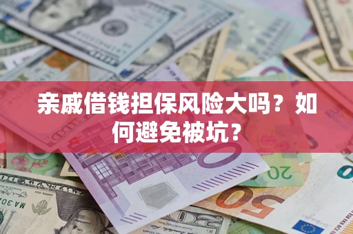 济南亲戚借钱担保风险大吗？如何避免被坑？
