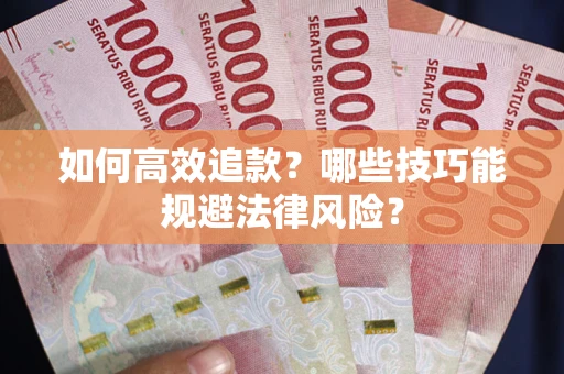 济南如何高效追款？哪些技巧能规避法律风险？