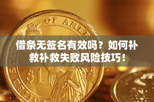 济南借条无签名有效吗？如何补救补救失败风险技巧！