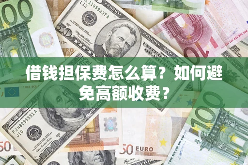 济南借钱担保费怎么算？如何避免高额收费？