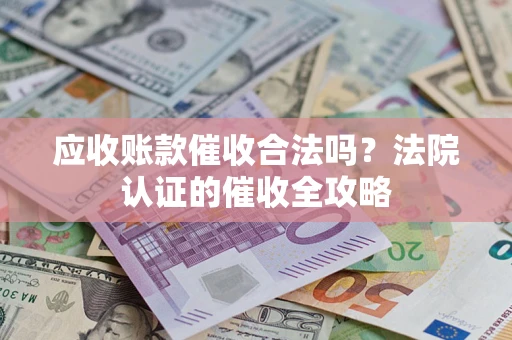 济南应收账款催收合法吗？法院认证的催收全攻略