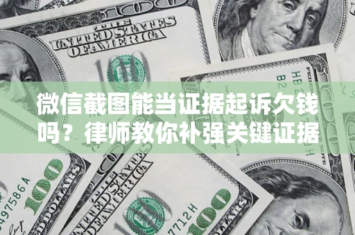 济南微信截图能当证据起诉欠钱吗？律师教你补强关键证据