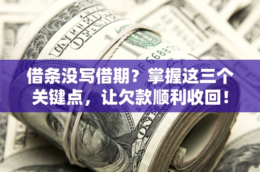 济南借条没写借期？掌握这三个关键点，让欠款顺利收回！