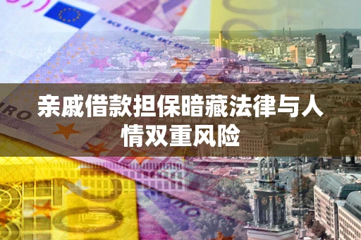 济南亲戚借款担保暗藏法律与人情双重风险