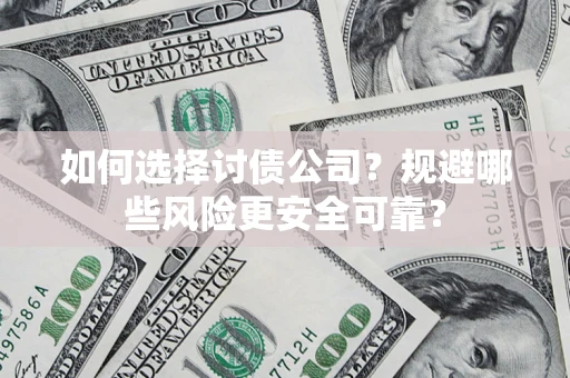 济南如何选择讨债公司？规避哪些风险更安全可靠？