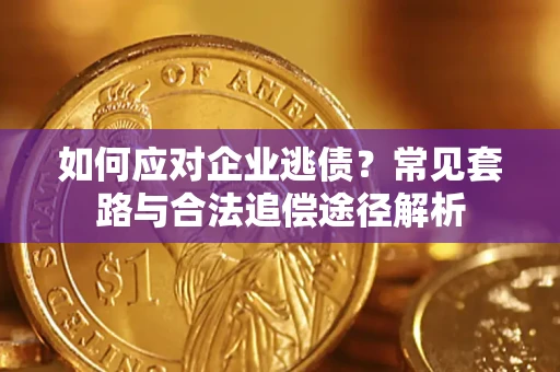 济南如何应对企业逃债？常见套路与合法追偿途径解析