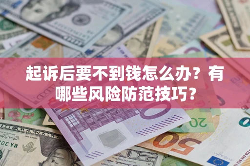 济南起诉后要不到钱怎么办？有哪些风险防范技巧？
