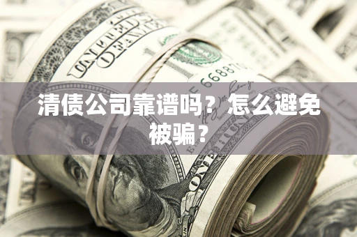 济南清债公司靠谱吗？怎么避免被骗？