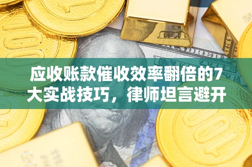 济南应收账款催收效率翻倍的7大实战技巧，律师坦言避开这些法律雷区最关键