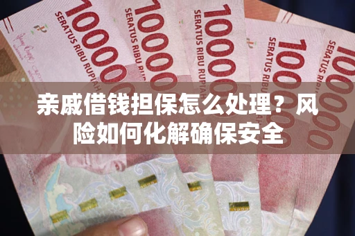 济南亲戚借钱担保怎么处理？风险如何化解确保安全