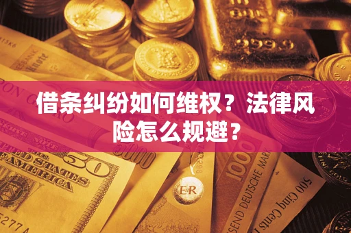 济南借条纠纷如何维权？法律风险怎么规避？