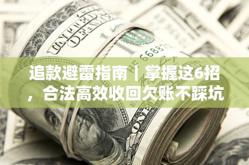 济南追款避雷指南｜掌握这6招，合法高效收回欠账不踩坑