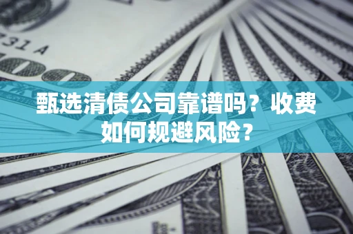 济南甄选清债公司靠谱吗？收费如何规避风险？