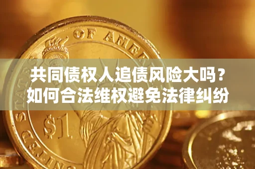 济南共同债权人追债风险大吗?如何合法维权避免法律纠纷? 济南共同债权人追债风险大吗?如何合法维权避免法律纠纷?