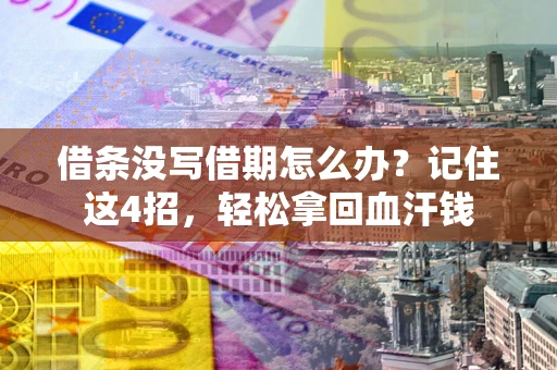 济南借条没写借期怎么办？记住这4招，轻松拿回血汗钱