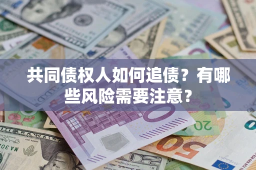 济南共同债权人如何追债？有哪些风险需要注意？