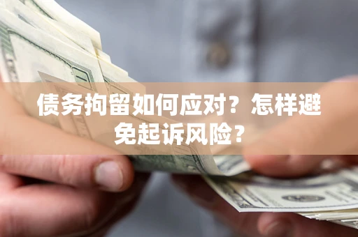 济南债务拘留如何应对？怎样避免起诉风险？