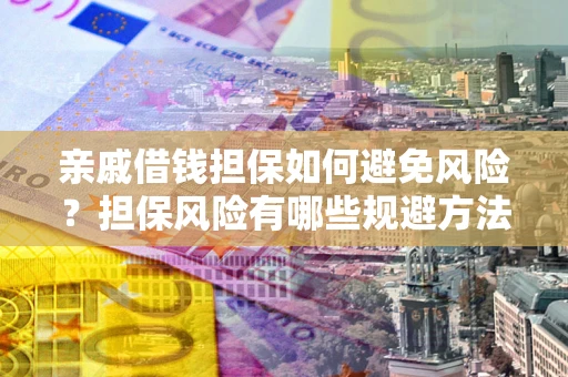 济南亲戚借钱担保如何避免风险？担保风险有哪些规避方法？