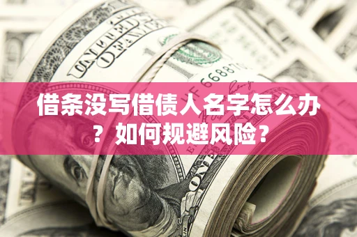 济南借条没写借债人名字怎么办？如何规避风险？