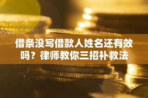 济南借条没写借款人姓名还有效吗？律师教你三招补救法