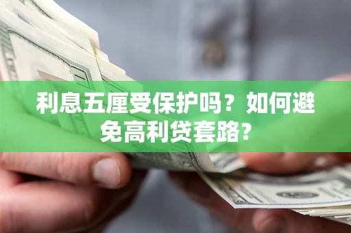 济南利息五厘受保护吗？如何避免高利贷套路？