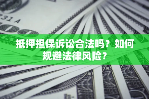 济南抵押担保诉讼合法吗？如何规避法律风险？