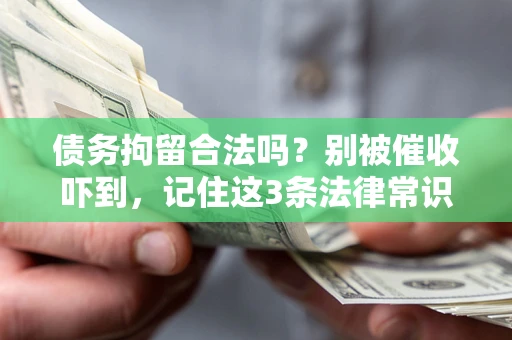 济南债务拘留合法吗?别被催收吓到,记住这3条法律常识 济南债务拘留合法吗?别被催收吓到,记住这3条法律常识