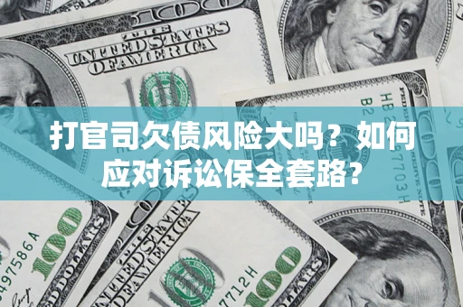 济南打官司欠债风险大吗？如何应对诉讼保全套路？