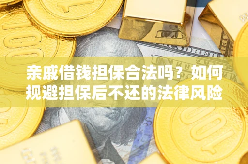 济南亲戚借钱担保合法吗？如何规避担保后不还的法律风险？