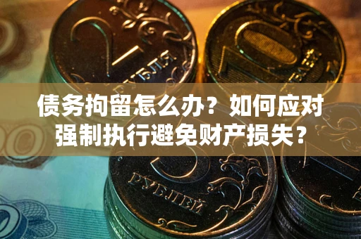 济南债务拘留怎么办？如何应对强制执行避免财产损失？