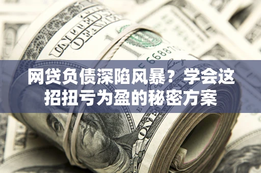 济南网贷负债深陷风暴？学会这招扭亏为盈的秘密方案