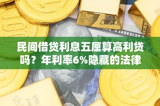 济南民间借贷利息五厘算高利贷吗？年利率6%隐藏的法律风险全解析