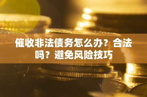 济南催收非法债务怎么办？合法吗？避免风险技巧