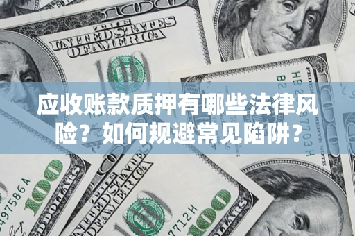济南应收账款质押有哪些法律风险？如何规避常见陷阱？
