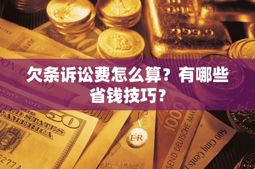 济南欠条诉讼费怎么算？有哪些省钱技巧？