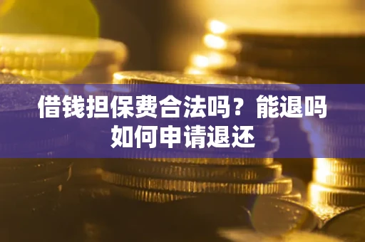 济南借钱担保费合法吗？能退吗如何申请退还