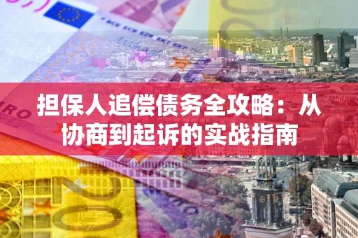 济南担保人追偿债务全攻略：从协商到起诉的实战指南