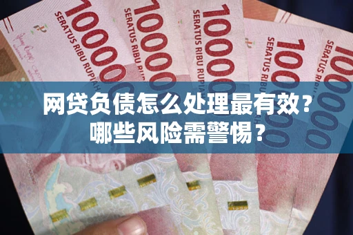 济南网贷负债怎么处理最有效？哪些风险需警惕？