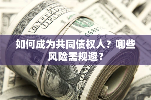 济南如何成为共同债权人？哪些风险需规避？