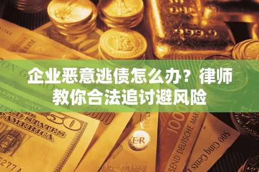 济南企业恶意逃债怎么办？律师教你合法追讨避风险