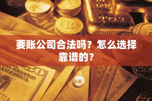 济南要账公司合法吗？怎么选择靠谱的？