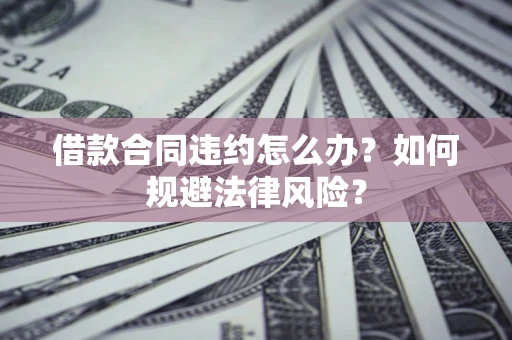 济南借款合同违约怎么办？如何规避法律风险？