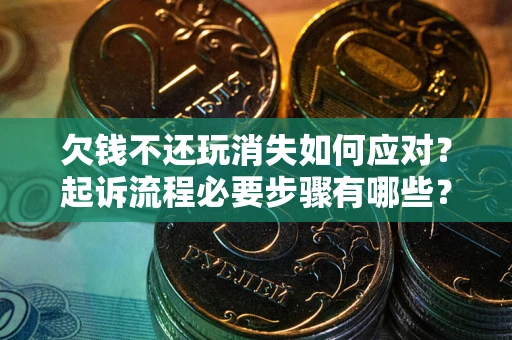 济南欠钱不还玩消失如何应对？起诉流程必要步骤有哪些？