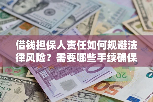 济南借钱担保人责任如何规避法律风险？需要哪些手续确保安全？