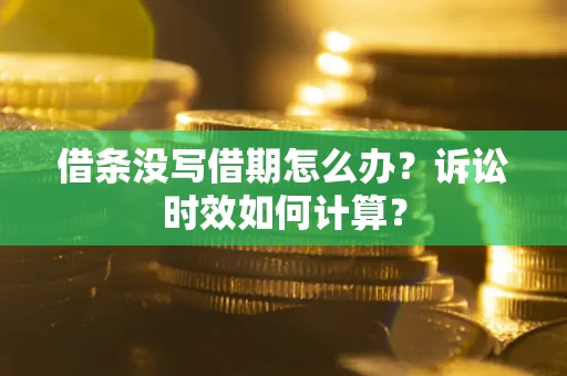 济南借条没写借期怎么办？诉讼时效如何计算？