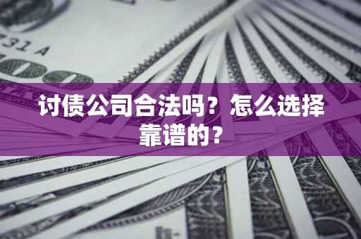 济南讨债公司合法吗？怎么选择靠谱的？